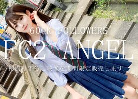 FC2-PPV-4584613 ※初掲載商品【600K FOLLOWERS FC2 ANGEL】**zqpysxsjy* 初撮り下ろし映像を期間限定販売します。※高額につき過激映像収録 原盤送付中