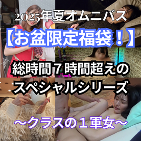 FC2-PPV-4742028 【お盆限定福袋！】2025年夏オムニバス　～クラスの１軍女～　とっておきの美女で固めた総時間7時間超えのスペシャルシリーズ。